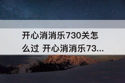 开心消消乐730关怎么过 开心消消乐730关怎么过关