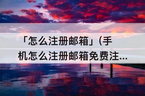 「怎么注册邮箱」(手机怎么注册邮箱免费注册网易云邮箱)