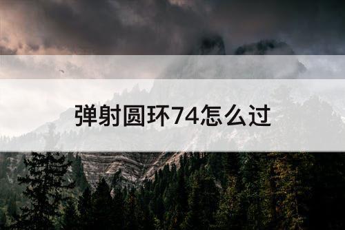 弹射圆环74怎么过