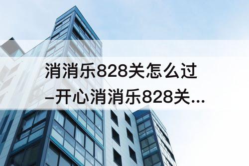 消消乐828关怎么过-开心消消乐828关怎么过