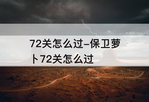 72关怎么过-保卫萝卜72关怎么过