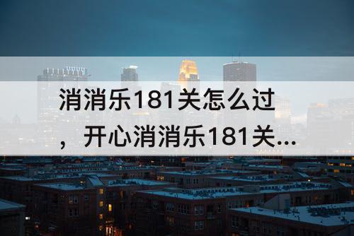 消消乐181关怎么过，开心消消乐181关怎么过