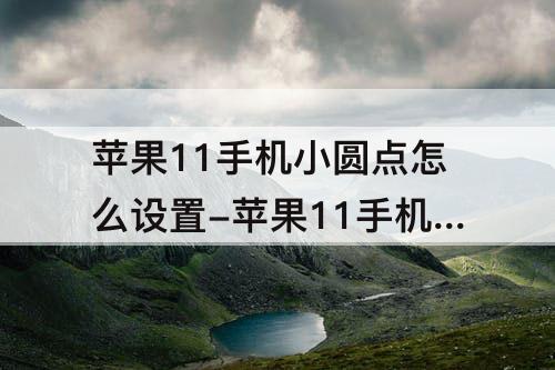 苹果11手机小圆点怎么设置-苹果11手机小圆点怎么设置找不到
