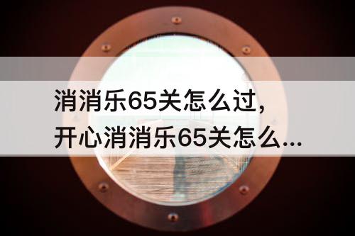 消消乐65关怎么过，开心消消乐65关怎么过