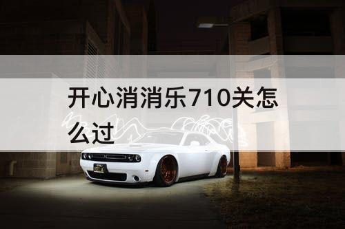 开心消消乐710关怎么过