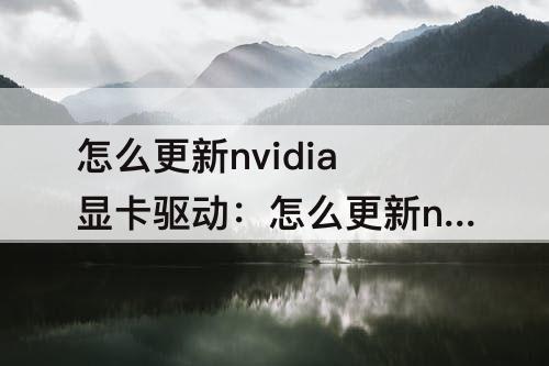 怎么更新nvidia显卡驱动：怎么更新nvidia显卡驱动程序