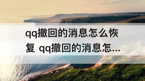 qq撤回的消息怎么恢复 qq撤回的消息怎么恢复没有重新编辑