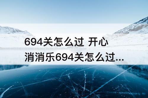 694关怎么过 开心消消乐694关怎么过关