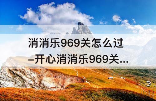 消消乐969关怎么过-开心消消乐969关怎么过