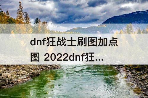 dnf狂战士刷图加点图 2022dnf狂战士刷图加点图片