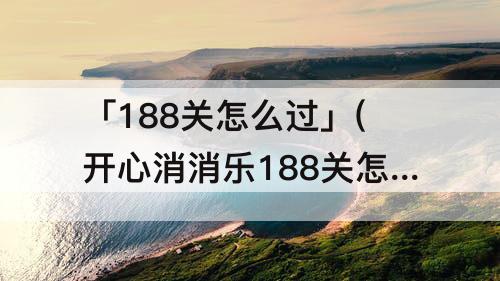「188关怎么过」(开心消消乐188关怎么过)