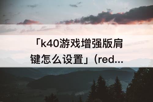 「k40游戏增强版肩键怎么设置」(redmik40游戏增强版肩键怎么设置王者荣耀)