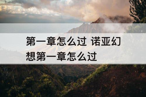 第一章怎么过 诺亚幻想第一章怎么过