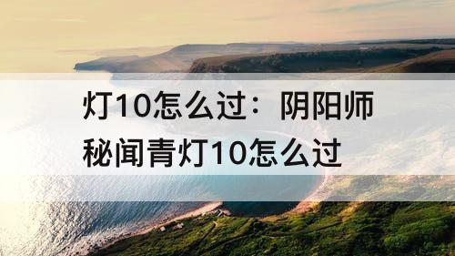 灯10怎么过：阴阳师秘闻青灯10怎么过