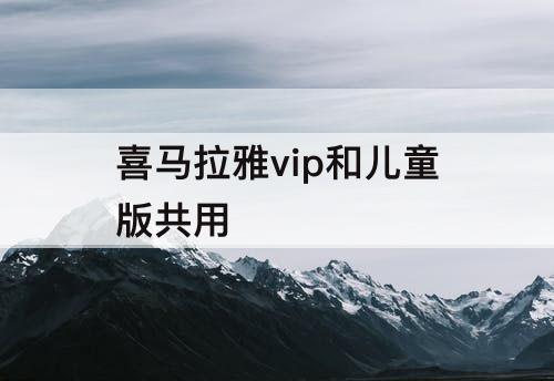 喜马拉雅vip和儿童版共用