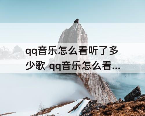 qq音乐怎么看听了多少歌 qq音乐怎么看听了多少歌曲