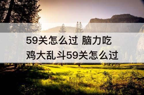 59关怎么过 脑力吃鸡大乱斗59关怎么过