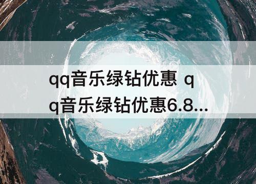 qq音乐绿钻优惠 qq音乐绿钻优惠6.8元