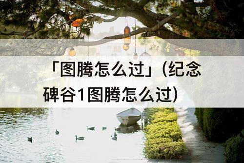 「图腾怎么过」(纪念碑谷1图腾怎么过)