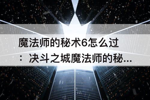 魔法师的秘术6怎么过：决斗之城魔法师的秘术6怎么过