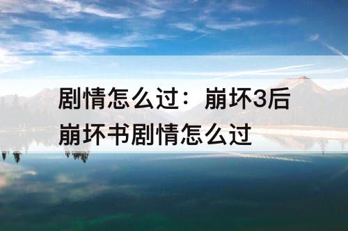 剧情怎么过：崩坏3后崩坏书剧情怎么过