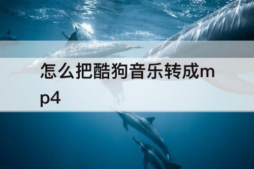 怎么把酷狗音乐转成mp4