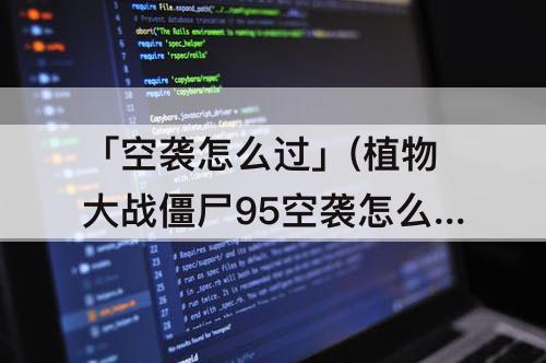 「空袭怎么过」(植物大战僵尸95空袭怎么过)