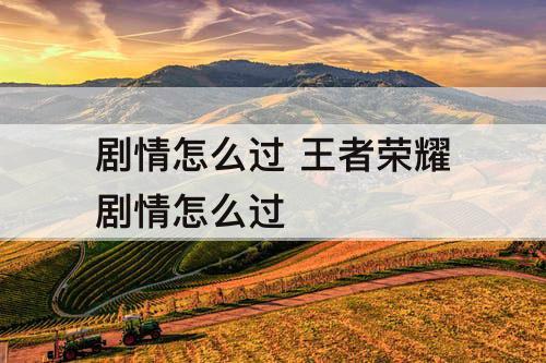 剧情怎么过 王者荣耀剧情怎么过