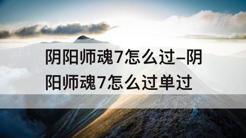 阴阳师魂7怎么过-阴阳师魂7怎么过单过