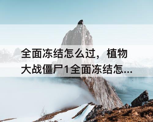 全面冻结怎么过，植物大战僵尸1全面冻结怎么过