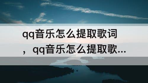 qq音乐怎么提取歌词，qq音乐怎么提取歌词字幕
