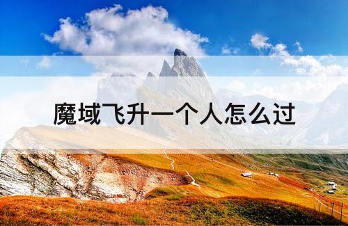 魔域飞升一个人怎么过
