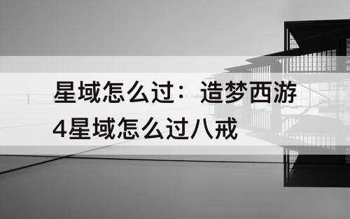 星域怎么过：造梦西游4星域怎么过八戒