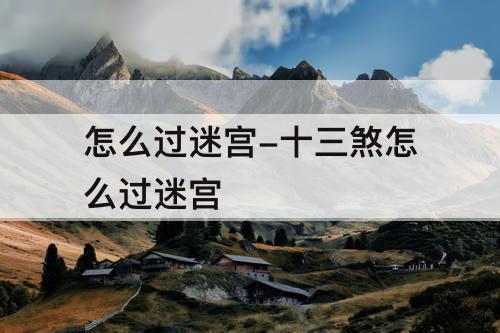 怎么过迷宫-十三煞怎么过迷宫