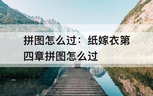 拼图怎么过：纸嫁衣第四章拼图怎么过