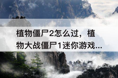 植物僵尸2怎么过，植物大战僵尸1迷你游戏植物僵尸2怎么过关