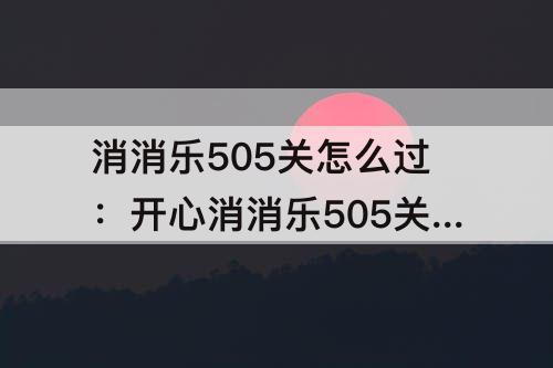 消消乐505关怎么过：开心消消乐505关怎么过
