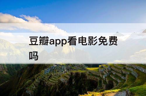 豆瓣app看电影免费吗