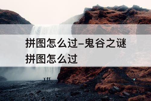 拼图怎么过-鬼谷之谜拼图怎么过