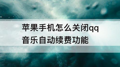 苹果手机怎么关闭qq音乐自动续费功能