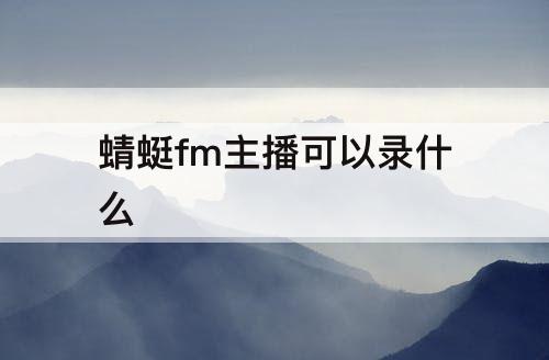 蜻蜓fm主播可以录什么