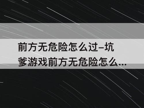 前方无危险怎么过-坑爹游戏前方无危险怎么过