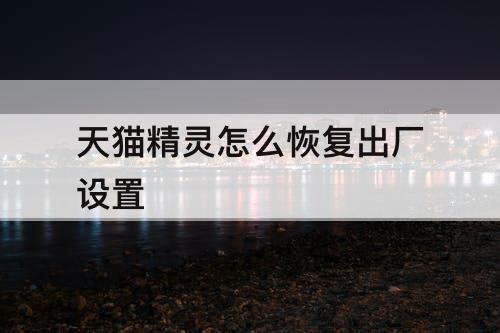 天猫精灵怎么恢复出厂设置