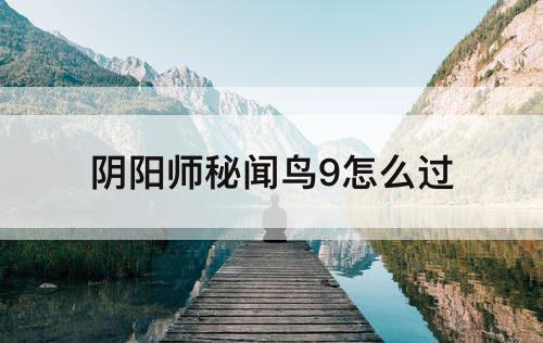 阴阳师秘闻鸟9怎么过