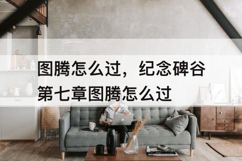 图腾怎么过，纪念碑谷第七章图腾怎么过