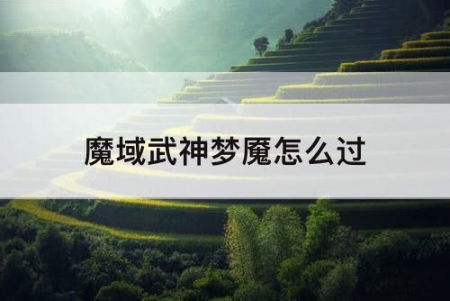魔域武神梦魇怎么过