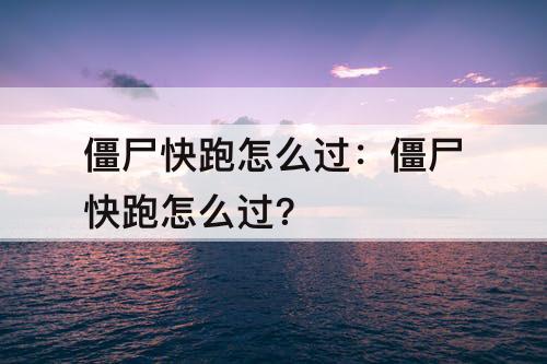 僵尸快跑怎么过：僵尸快跑怎么过?