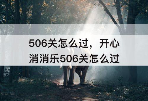 506关怎么过，开心消消乐506关怎么过