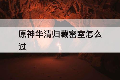 原神华清归藏密室怎么过