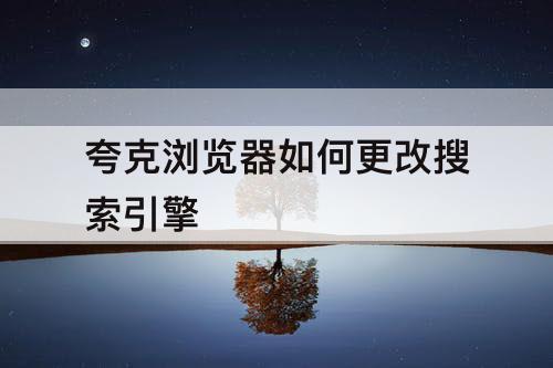 夸克浏览器如何更改搜索引擎